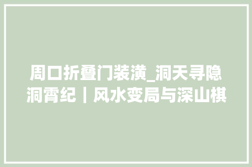 周口折叠门装潢_洞天寻隐洞霄纪｜风水变局与深山棋会栖真洞再创造手记