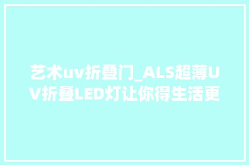 艺术uv折叠门_ALS超薄UV折叠LED灯让你得生活更便利