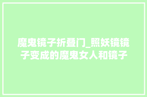 魔鬼镜子折叠门_照妖镜镜子变成的魔鬼女人和镜子