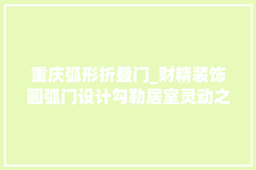 重庆弧形折叠门_财精装饰圆弧门设计勾勒居室灵动之美