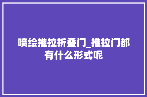 喷绘推拉折叠门_推拉门都有什么形式呢 铝合金门