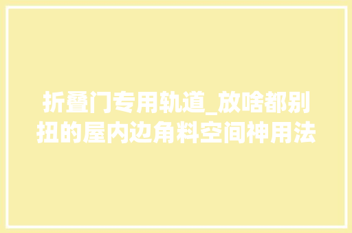 折叠门专用轨道_放啥都别扭的屋内边角料空间神用法大年夜全