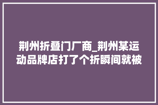 荆州折叠门厂商_荆州某运动品牌店打了个折瞬间就被老阿姨们攻占了