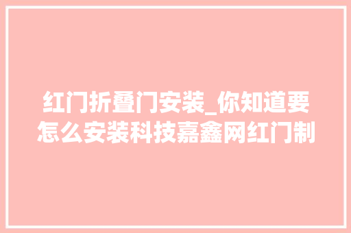 红门折叠门安装_你知道要怎么安装科技嘉鑫网红门制作吗
