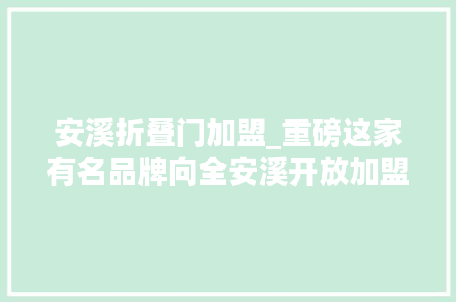 安溪折叠门加盟_重磅这家有名品牌向全安溪开放加盟了有要开店的速看