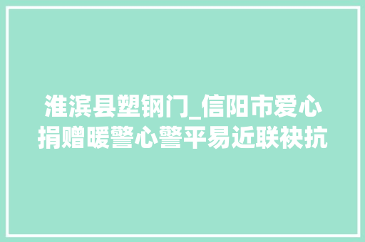 淮滨县塑钢门_信阳市爱心捐赠暖警心警平易近联袂抗疫情