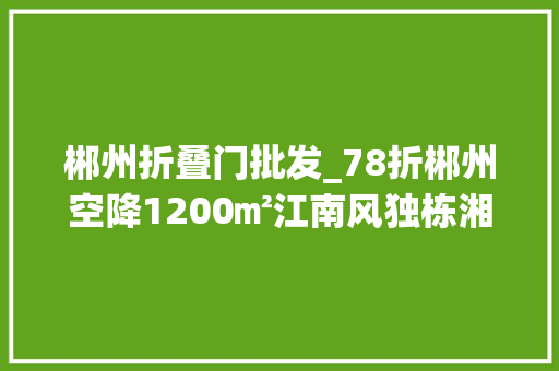 郴州折叠门批发_78折郴州空降1200㎡江南风独栋湘菜馆美到梗塞