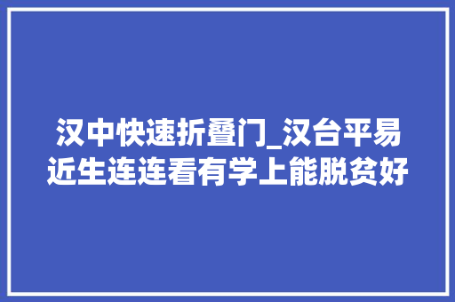 汉中快速折叠门_汉台平易近生连连看有学上能脱贫好政策让人安居乐业