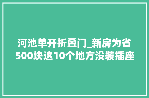 河池单开折叠门_新房为省500块这10个地方没装插座入住后我仇恨不已下