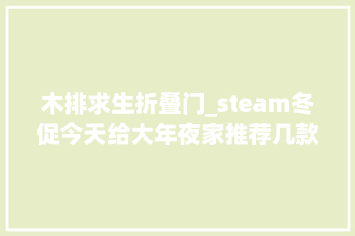 木排求生折叠门_steam冬促今天给大年夜家推荐几款生计冒险类游戏