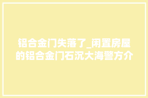 铝合金门失落了_闲置房屋的铝合金门石沉大海警方介入创造