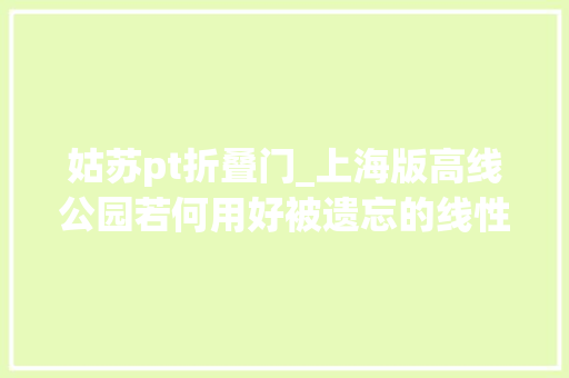 姑苏pt折叠门_上海版高线公园若何用好被遗忘的线性空间它们曾是铁路雨污管