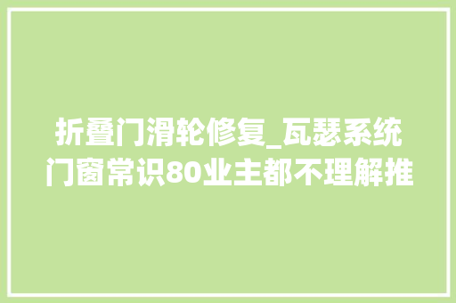 折叠门滑轮修复_瓦瑟系统门窗常识80业主都不理解推拉门滑轮的修理方法