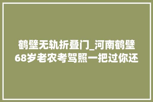 鹤壁无轨折叠门_河南鹤壁68岁老农考驾照一把过你还有什么情由不努力
