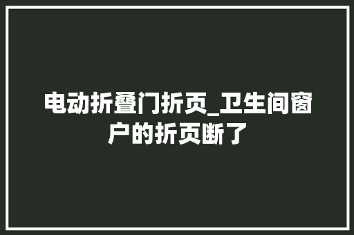 电动折叠门折页_卫生间窗户的折页断了