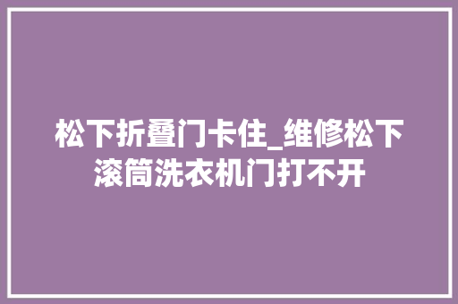 松下折叠门卡住_维修松下滚筒洗衣机门打不开