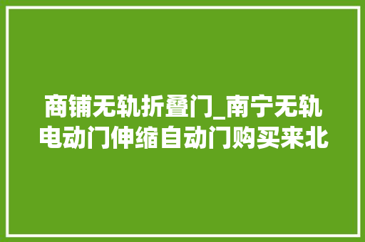 商铺无轨折叠门_南宁无轨电动门伸缩自动门购买来北通门业很不错