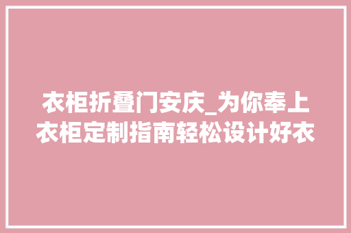 衣柜折叠门安庆_为你奉上衣柜定制指南轻松设计好衣柜