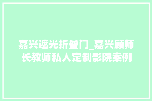 嘉兴遮光折叠门_嘉兴顾师长教师私人定制影院案例