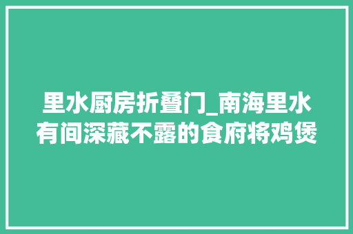 里水厨房折叠门_南海里水有间深藏不露的食府将鸡煲的厚味发挥到极致