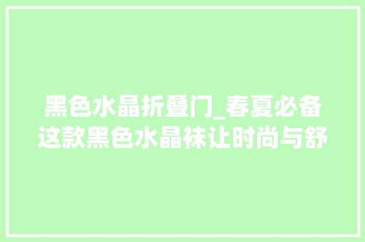 黑色水晶折叠门_春夏必备这款黑色水晶袜让时尚与舒适并存