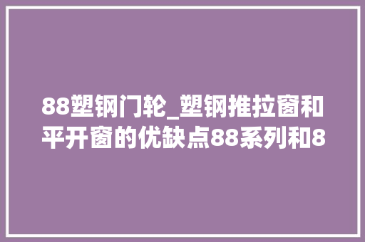 88塑钢门轮_塑钢推拉窗和平开窗的优缺点88系列和80系列差异在哪科普一下