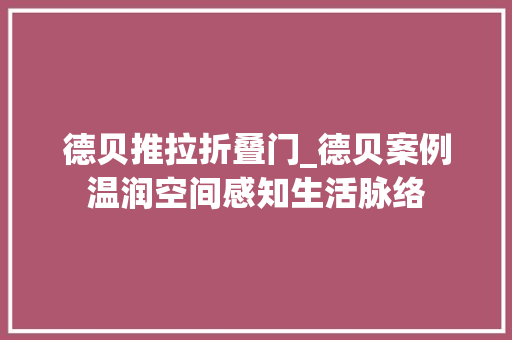 德贝推拉折叠门_德贝案例温润空间感知生活脉络