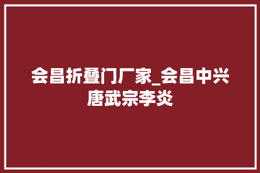 会昌折叠门厂家_会昌中兴唐武宗李炎
