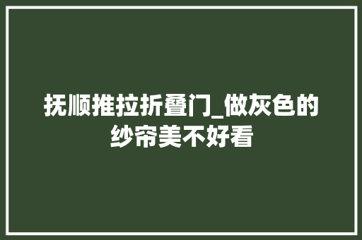 抚顺推拉折叠门_做灰色的纱帘美不好看