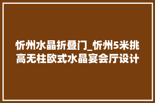 忻州水晶折叠门_忻州5米挑高无柱欧式水晶宴会厅设计下来若干钱