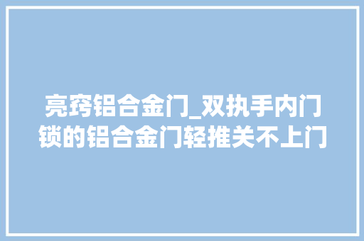 亮窍铝合金门_双执手内门锁的铝合金门轻推关不上门需要使劲推才能关门怎么修