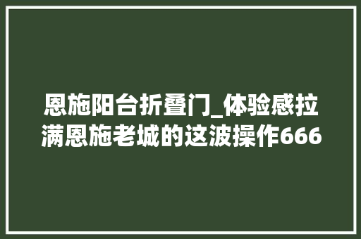 恩施阳台折叠门_体验感拉满恩施老城的这波操作666