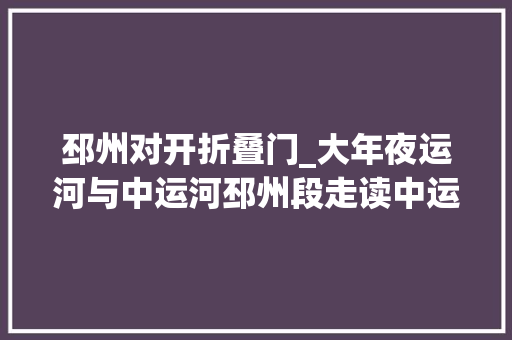 邳州对开折叠门_大年夜运河与中运河邳州段走读中运河邳州段沿岸胜景之一张可春