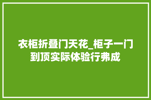 衣柜折叠门天花_柜子一门到顶实际体验行弗成