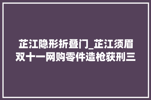 芷江隐形折叠门_芷江须眉双十一网购零件造枪获刑三年