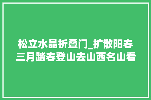 松立水晶折叠门_扩散阳春三月踏春登山去山西名山看这里