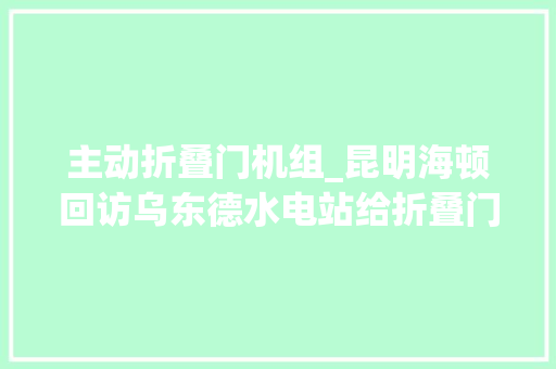 主动折叠门机组_昆明海顿回访乌东德水电站给折叠门进行掩护保养