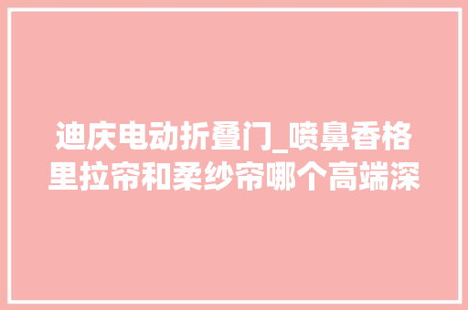 迪庆电动折叠门_喷鼻香格里拉帘和柔纱帘哪个高端深度揭秘电动窗帘背后的秘密
