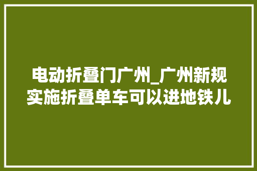 电动折叠门广州_广州新规实施折叠单车可以进地铁儿童免费乘公交身高放宽至13米