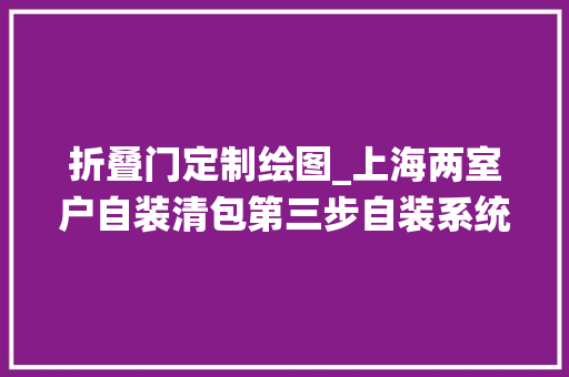 折叠门定制绘图_上海两室户自装清包第三步自装系统窗遮阳篷折叠晾衣架