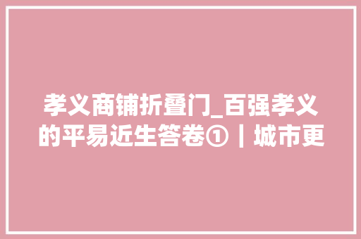 孝义商铺折叠门_百强孝义的平易近生答卷①｜城市更新让生活更新