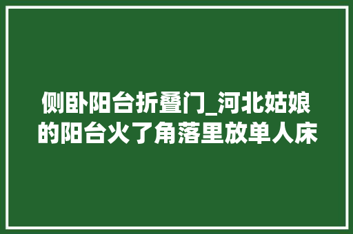 侧卧阳台折叠门_河北姑娘的阳台火了角落里放单人床又好看又舒畅太有炊火气
