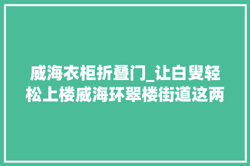 威海衣柜折叠门_让白叟轻松上楼威海环翠楼街道这两个社区亮相新装备