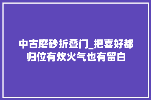 中古磨砂折叠门_把喜好都归位有炊火气也有留白
