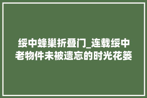 绥中蜂巢折叠门_连载绥中老物件未被遗忘的时光花篓