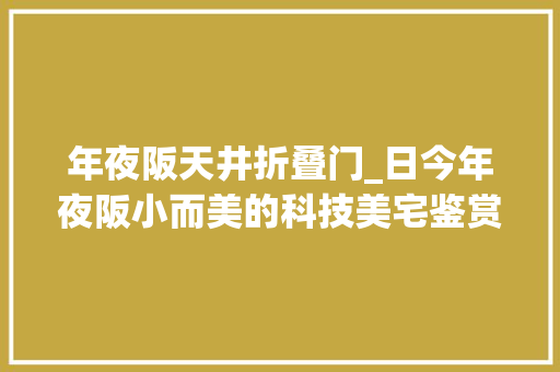 年夜阪天井折叠门_日今年夜阪小而美的科技美宅鉴赏