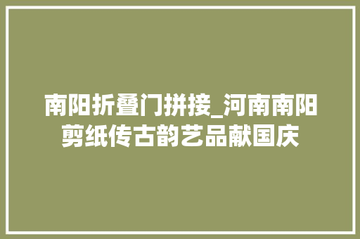 南阳折叠门拼接_河南南阳剪纸传古韵艺品献国庆