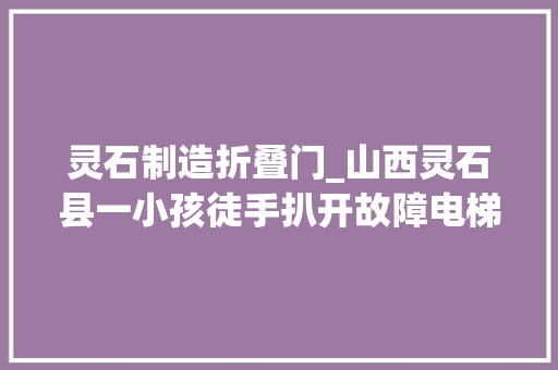 灵石制造折叠门_山西灵石县一小孩徒手扒开故障电梯门出险