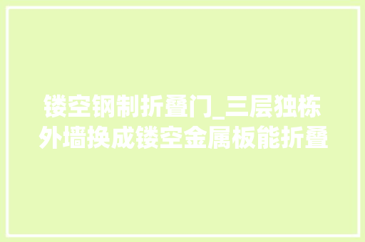 镂空钢制折叠门_三层独栋外墙换成镂空金属板能折叠打开采光通风效果太棒了