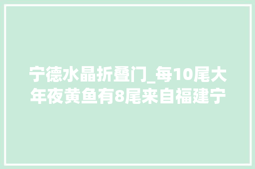 宁德水晶折叠门_每10尾大年夜黄鱼有8尾来自福建宁德曾濒临枯竭揭秘大年夜黄鱼重回餐桌背后的故事→